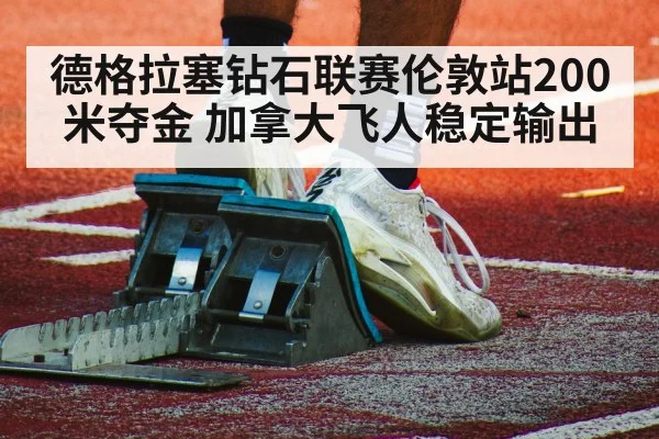 德格拉塞钻石联赛伦敦站200米夺金 加拿大飞人稳定输出