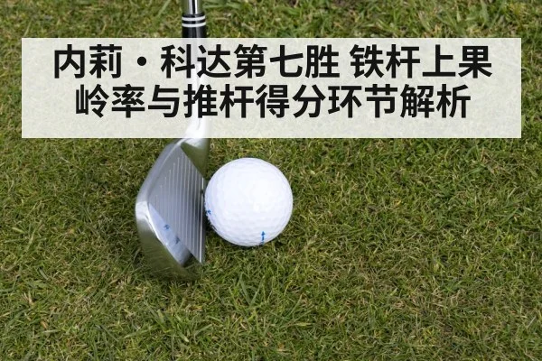 内莉·科达第七胜 铁杆上果岭率与推杆得分环节解析（KAIYUN SPORTS）