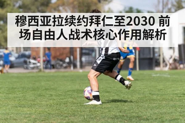 穆西亚拉续约拜仁至2030 前场自由人战术核心作用解析