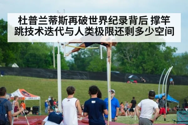 杜普兰蒂斯再破世界纪录背后 撑竿跳技术迭代与人类极限还剩多少空间 - KAIYUN SPORTS
