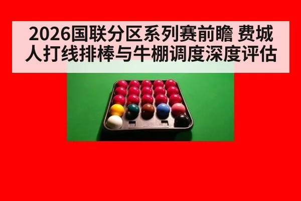 2026国联分区系列赛前瞻 费城人打线排棒与牛棚调度深度评估