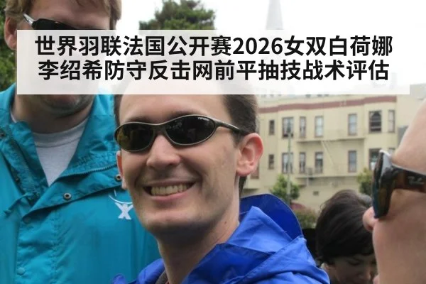世界羽联法国公开赛2026女双白荷娜李绍希防守反击网前平抽技战术评估